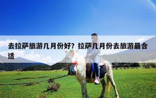 去拉萨旅游几月份好？拉萨几月份去旅游最合适