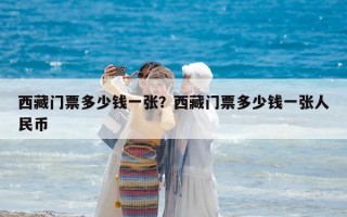 西藏门票多少钱一张？西藏门票多少钱一张人民币