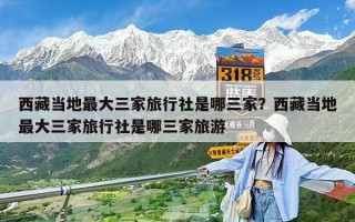 西藏当地最大三家旅行社是哪三家？西藏当地最大三家旅行社是哪三家旅游