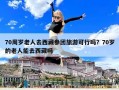 70周岁老人去西藏参团旅游可行吗？70岁的老人能去西藏吗