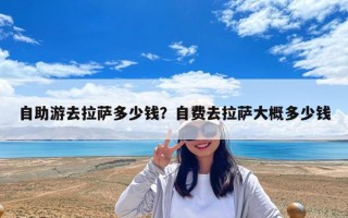 自助游去拉萨多少钱？自费去拉萨大概多少钱