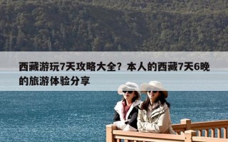 西藏游玩7天攻略大全？本人的西藏7天6晚的旅游体验分享