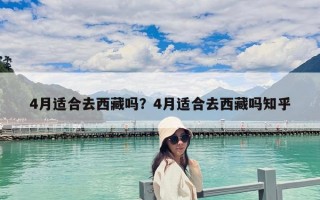 4月适合去西藏吗？4月适合去西藏吗知乎