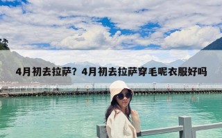 4月初去拉萨？4月初去拉萨穿毛呢衣服好吗