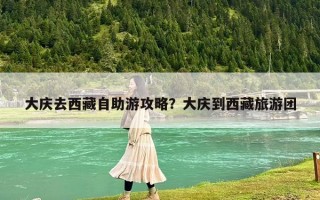 大庆去西藏自助游攻略？大庆到西藏旅游团