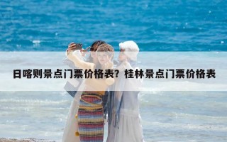 日喀则景点门票价格表？桂林景点门票价格表