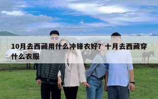 10月去西藏用什么冲锋衣好？十月去西藏穿什么衣服