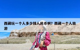 西藏玩一个人多少钱人民币啊？西藏一个人旅游