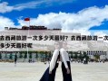 去西藏旅游一次多少天最好？去西藏旅游一次多少天最好呢