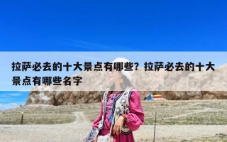 拉萨必去的十大景点有哪些？拉萨必去的十大景点有哪些名字
