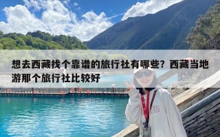 想去西藏找个靠谱的旅行社有哪些？西藏当地游那个旅行社比较好
