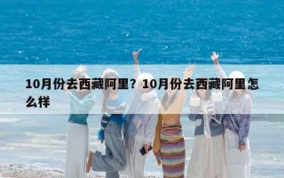 10月份去西藏阿里？10月份去西藏阿里怎么样