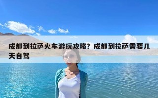 成都到拉萨火车游玩攻略？成都到拉萨需要几天自驾