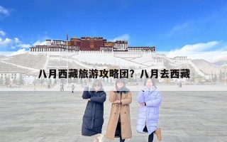 八月西藏旅游攻略团？八月去西藏