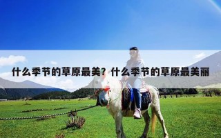 什么季节的草原最美？什么季节的草原最美丽