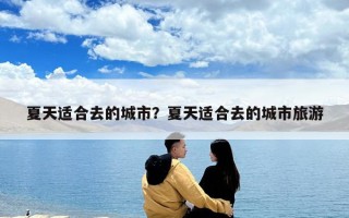 夏天适合去的城市？夏天适合去的城市旅游