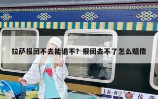 拉萨报团不去能退不？报团去不了怎么赔偿