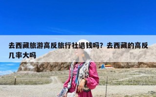 去西藏旅游高反旅行社退钱吗？去西藏的高反几率大吗
