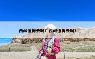 西藏值得去吗？西藏值得去吗?