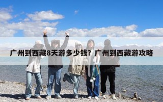 广州到西藏8天游多少钱？广州到西藏游攻略