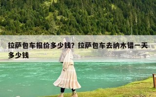 拉萨包车报价多少钱？拉萨包车去纳木错一天多少钱