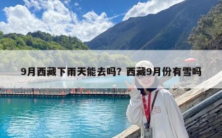 9月西藏下雨天能去吗？西藏9月份有雪吗