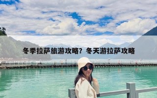 冬季拉萨旅游攻略？冬天游拉萨攻略