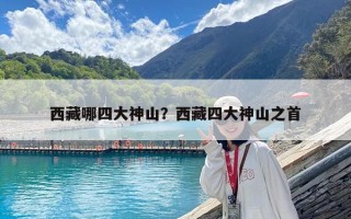 西藏哪四大神山？西藏四大神山之首