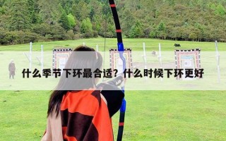 什么季节下环最合适？什么时候下环更好