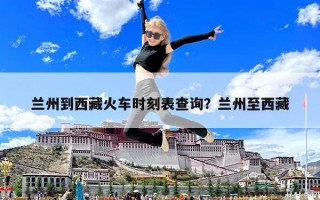 兰州到西藏火车时刻表查询？兰州至西藏