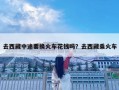 去西藏中途要换火车花钱吗？去西藏乘火车