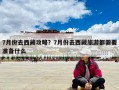 7月份去西藏攻略？7月份去西藏旅游都需要准备什么