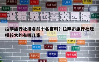 拉萨旅行社排名前十名百科？拉萨市旅行社规模较大的有哪几家