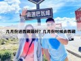 几月份进西藏最好？几月份时候去西藏