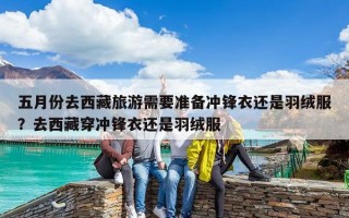 五月份去西藏旅游需要准备冲锋衣还是羽绒服？去西藏穿冲锋衣还是羽绒服