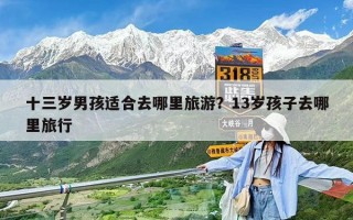 十三岁男孩适合去哪里旅游？13岁孩子去哪里旅行