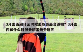 3月去西藏什么时候去旅游最合适呢？3月去西藏什么时候去旅游最合适呢