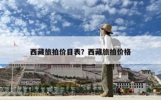 西藏旅拍价目表？西藏旅拍价格