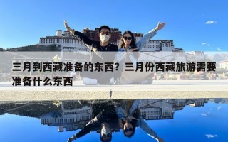 三月到西藏准备的东西？三月份西藏旅游需要准备什么东西