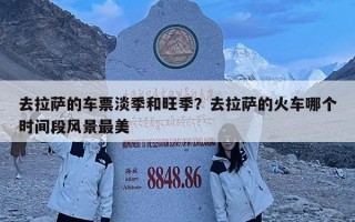 去拉萨的车票淡季和旺季？去拉萨的火车哪个时间段风景最美