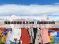 西藏旅游摄影景点攻略？西藏摄影路线