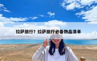 拉萨旅行？拉萨旅行必备物品清单