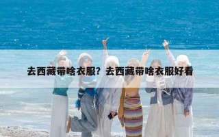 去西藏带啥衣服？去西藏带啥衣服好看