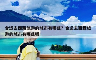 合适去西藏旅游的城市有哪些？合适去西藏旅游的城市有哪些呢