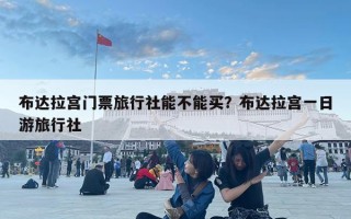 布达拉宫门票旅行社能不能买？布达拉宫一日游旅行社