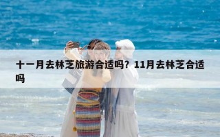 十一月去林芝旅游合适吗？11月去林芝合适吗