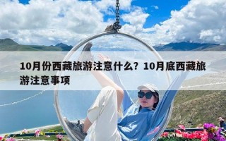 10月份西藏旅游注意什么？10月底西藏旅游注意事项