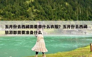 五月份去西藏需要带什么衣服？五月份去西藏旅游都需要准备什么