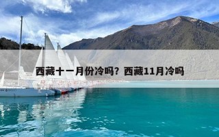 西藏十一月份冷吗？西藏11月冷吗