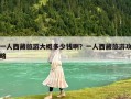 一人西藏旅游大概多少钱啊？一人西藏旅游攻略